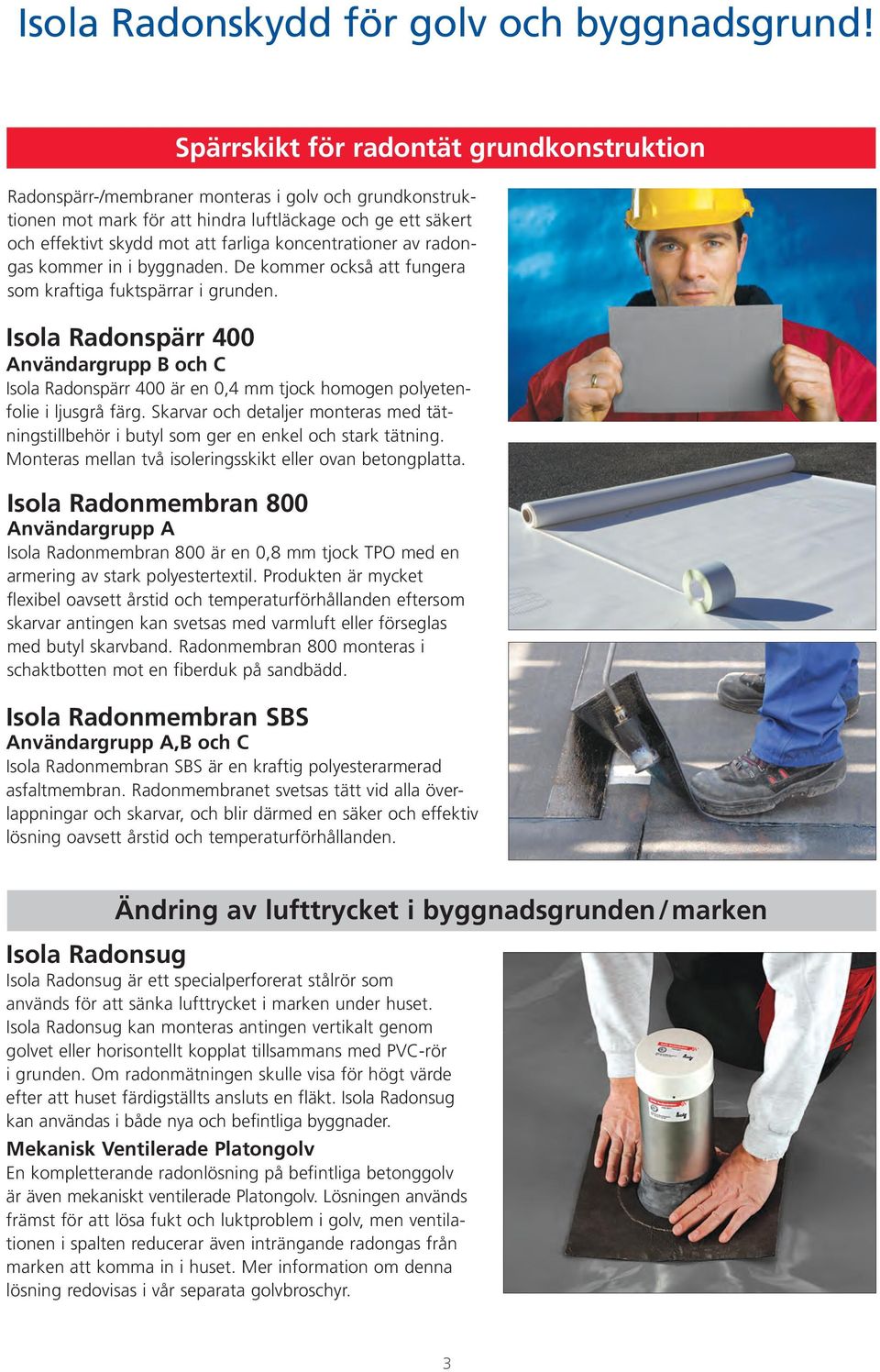 koncentrationer av radongas kommer in i byggnaden. De kommer också att fungera som kraftiga fuktspärrar i grunden.