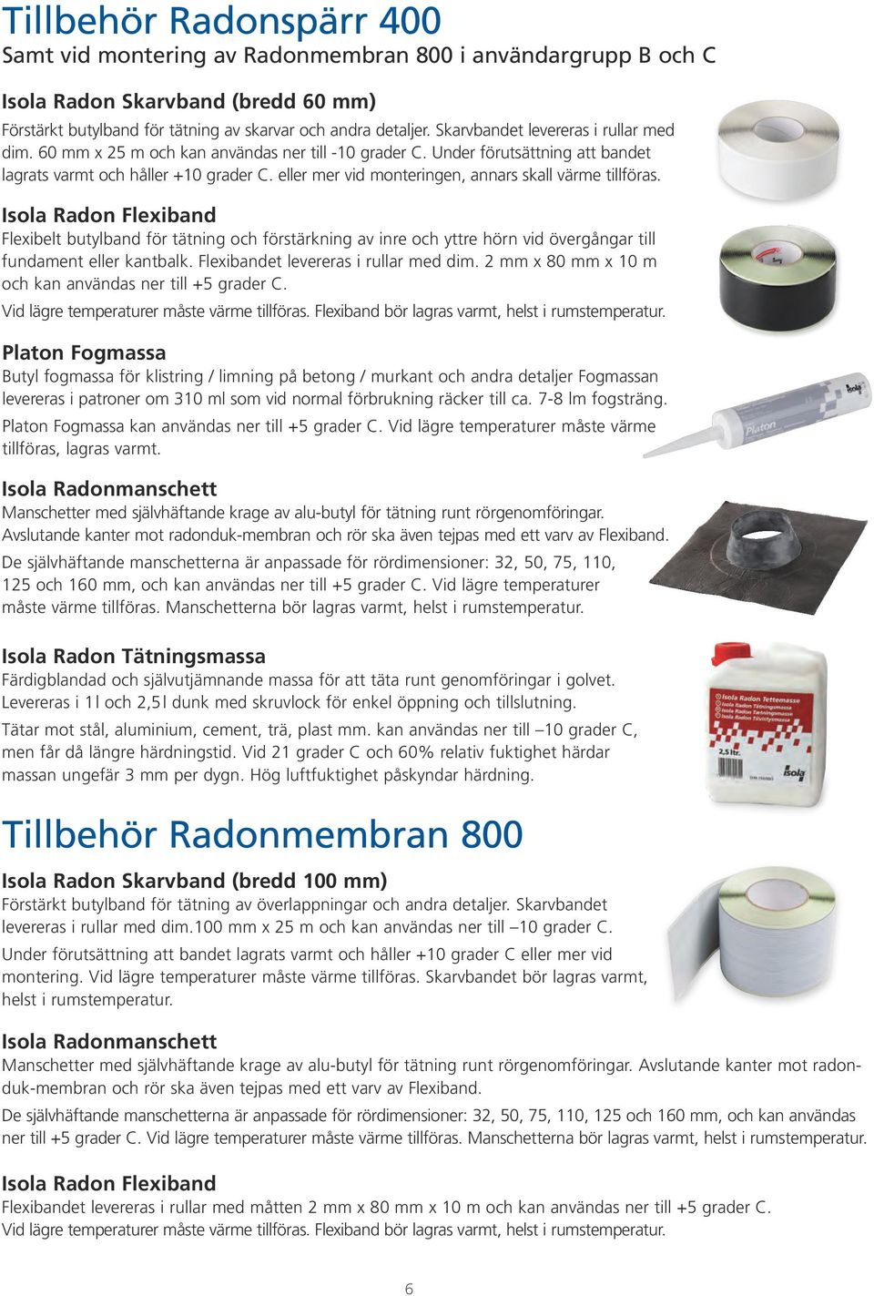 eller mer vid monteringen, annars skall värme tillföras. Isola Radon Flexiband Flexibelt butylband för tätning och förstärkning av inre och yttre hörn vid övergångar till fundament eller kantbalk.
