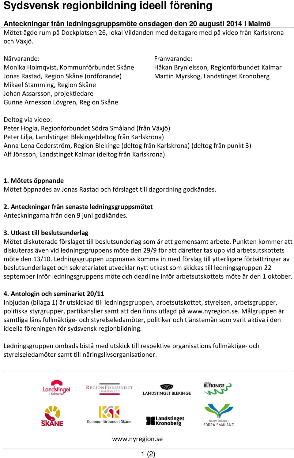 Närvarande: Monika Holmqvist, Kommunförbundet Skåne Jonas Rastad, Region Skåne (ordförande) Mikael Stamming, Region Skåne Johan Assarsson, projektledare Gunne Arnesson Lövgren, Region Skåne