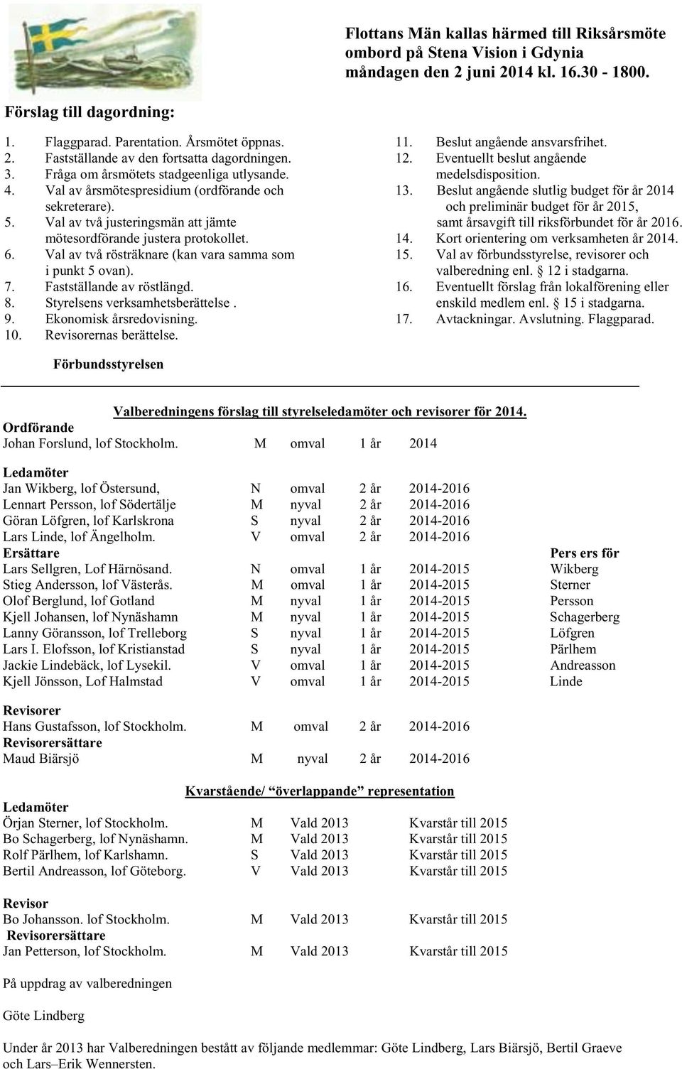 Val av två rösträknare (kan vara samma som i punkt 5 ovan). 7. Fastställande av röstlängd. 8. Styrelsens verksamhetsberättelse. 9. Ekonomisk årsredovisning. 10. Revisorernas berättelse. 11.