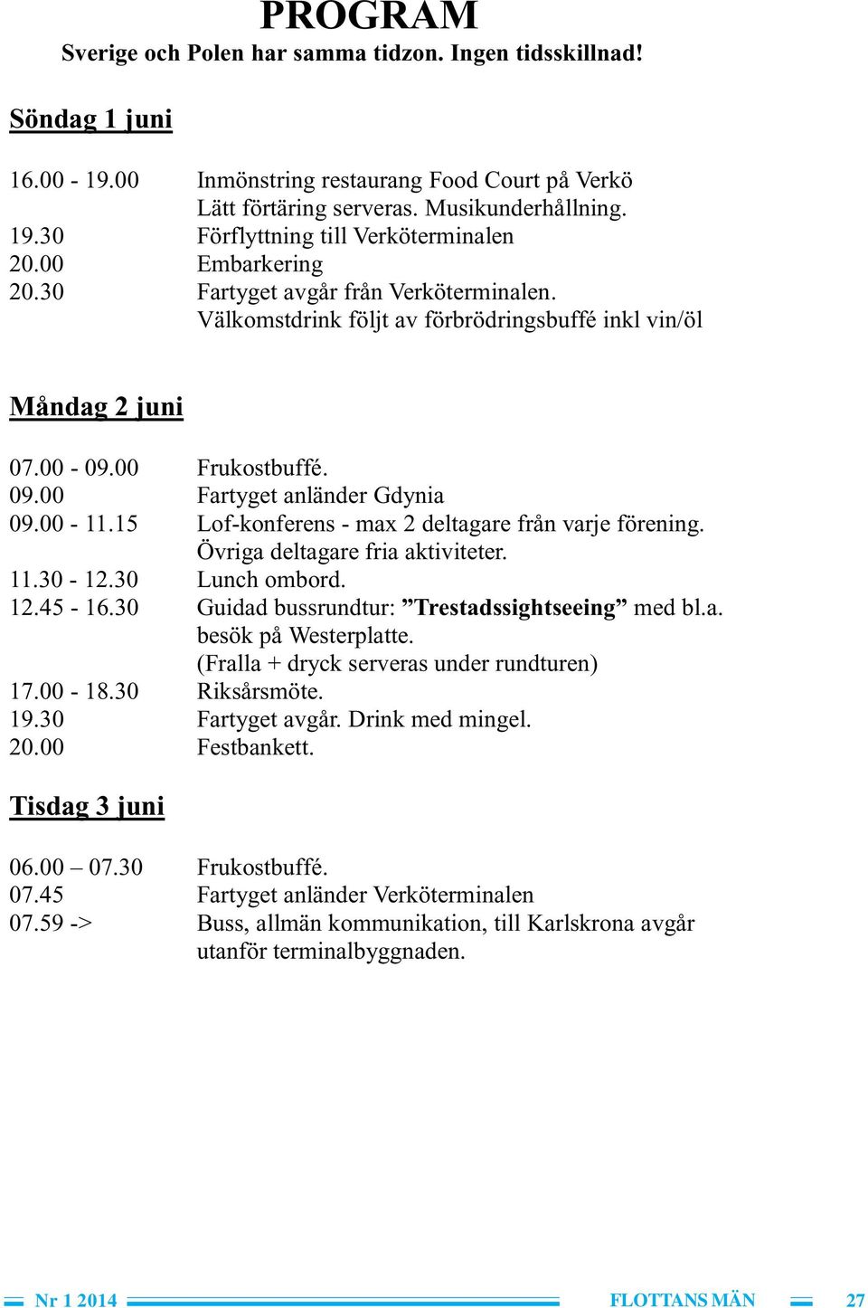 00 Fartyget anländer Gdynia 09.00-11.15 Lof-konferens - max 2 deltagare från varje förening. Övriga deltagare fria aktiviteter. 11.30-12.30 Lunch ombord. 12.45-16.30 Guidad bussrundtur: med bl.a. besök på Westerplatte.