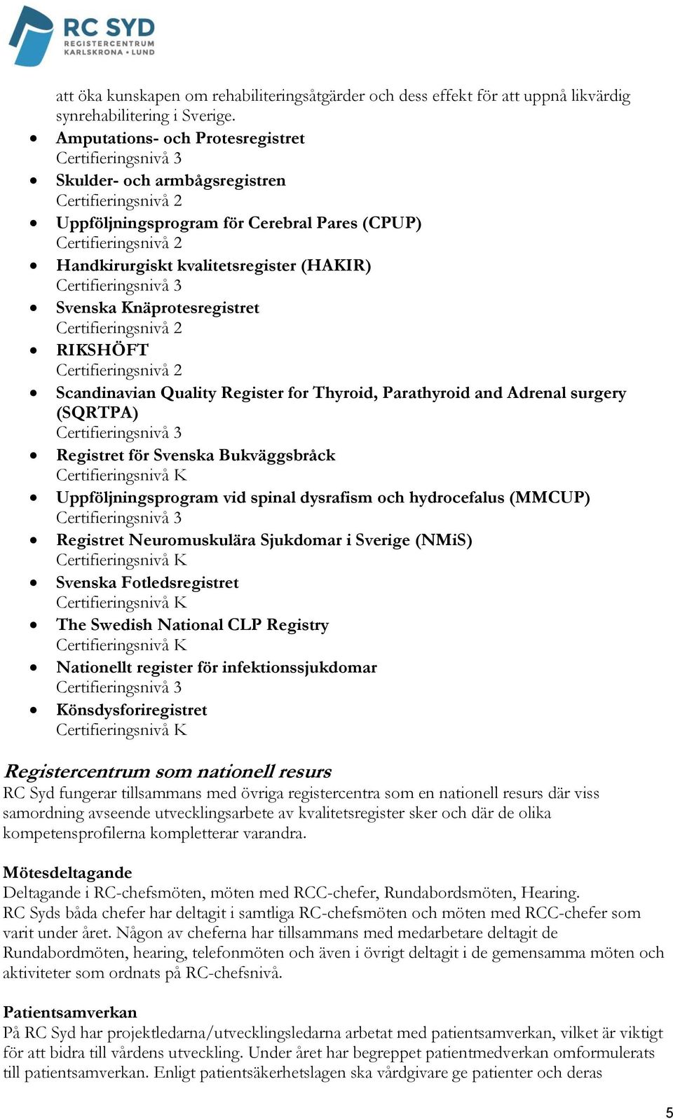 Knäprotesregistret Certifieringsnivå 2 RIKSHÖFT Certifieringsnivå 2 Scandinavian Quality Register for Thyroid, Parathyroid and Adrenal surgery (SQRTPA) Registret för Svenska Bukväggsbråck