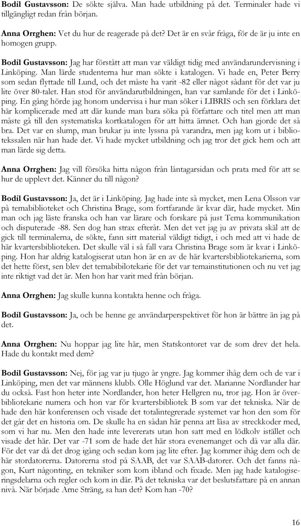 Man lärde studenterna hur man sökte i katalogen. Vi hade en, Peter Berry som sedan flyttade till Lund, och det måste ha varit -82 eller något sådant för det var ju lite över 80-talet.