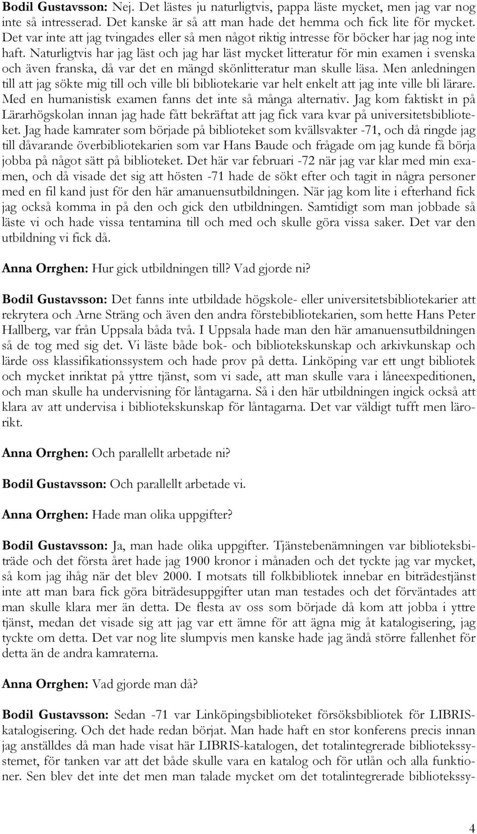 Naturligtvis har jag läst och jag har läst mycket litteratur för min examen i svenska och även franska, då var det en mängd skönlitteratur man skulle läsa.