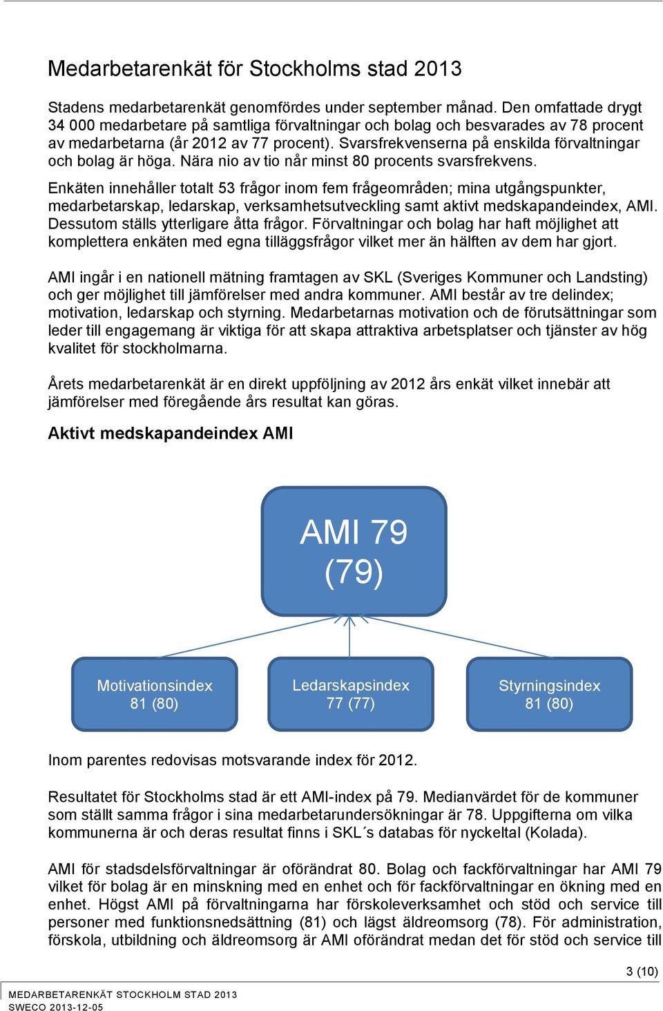 Svarsfrekvenserna på enskilda förvaltningar och bolag är höga. Nära nio av tio når minst 80 procents svarsfrekvens.