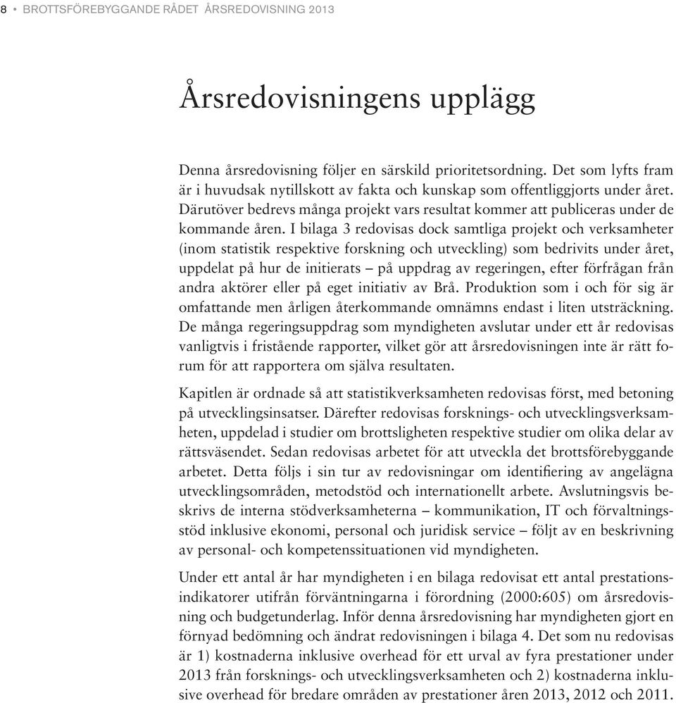 I bilaga 3 redovisas dock samtliga projekt och verksamheter (inom statistik respektive forskning och utveckling) som bedrivits under året, uppdelat på hur de initierats på uppdrag av regeringen,