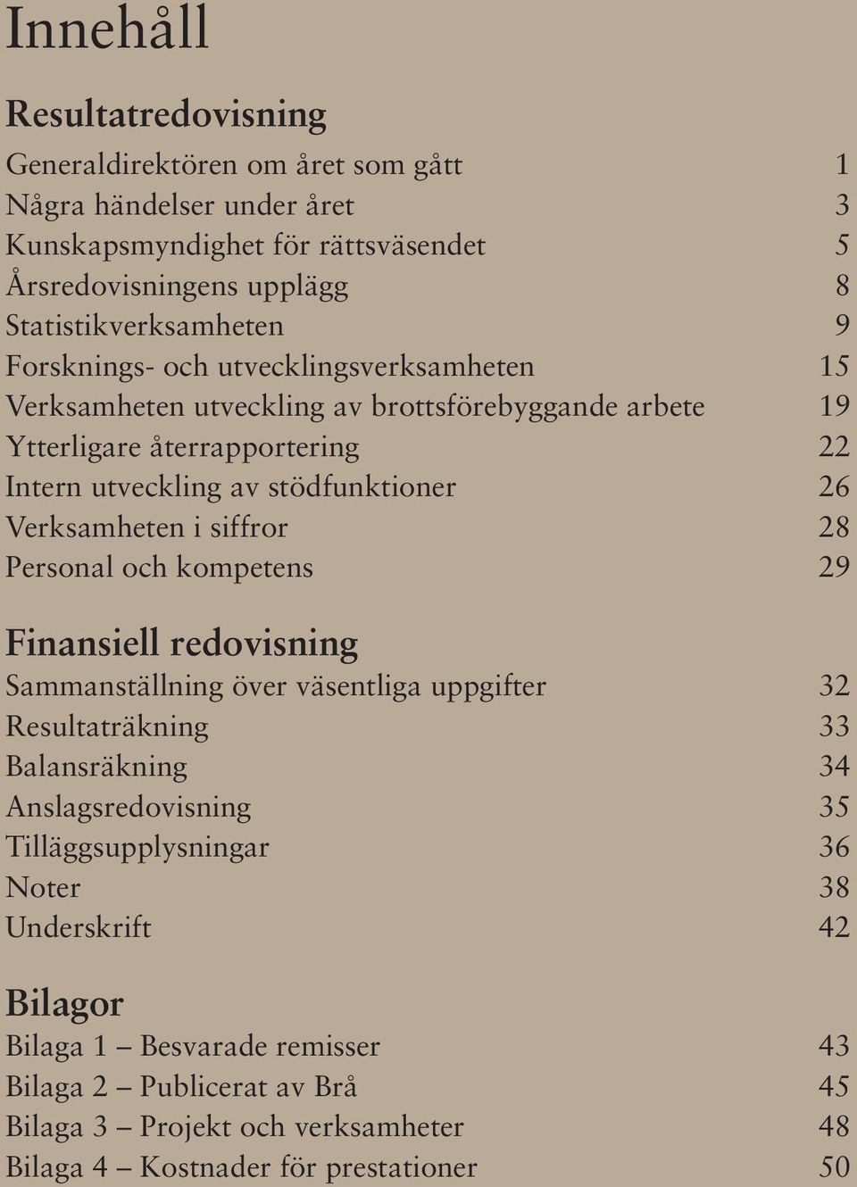 stödfunktioner 26 Verksamheten i siffror 28 Personal och kompetens 29 Finansiell redovisning Sammanställning över väsentliga uppgifter 32 Resultaträkning 33 Balansräkning 34