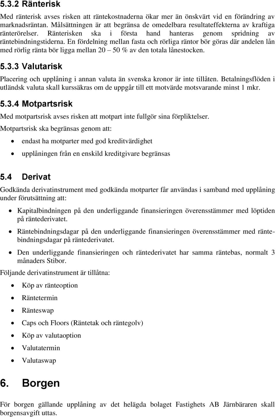 En fördelning mellan fasta och rörliga räntor bör göras där andelen lån med rörlig ränta bör ligga mellan 20 50 % av den totala lånestocken. 5.3.