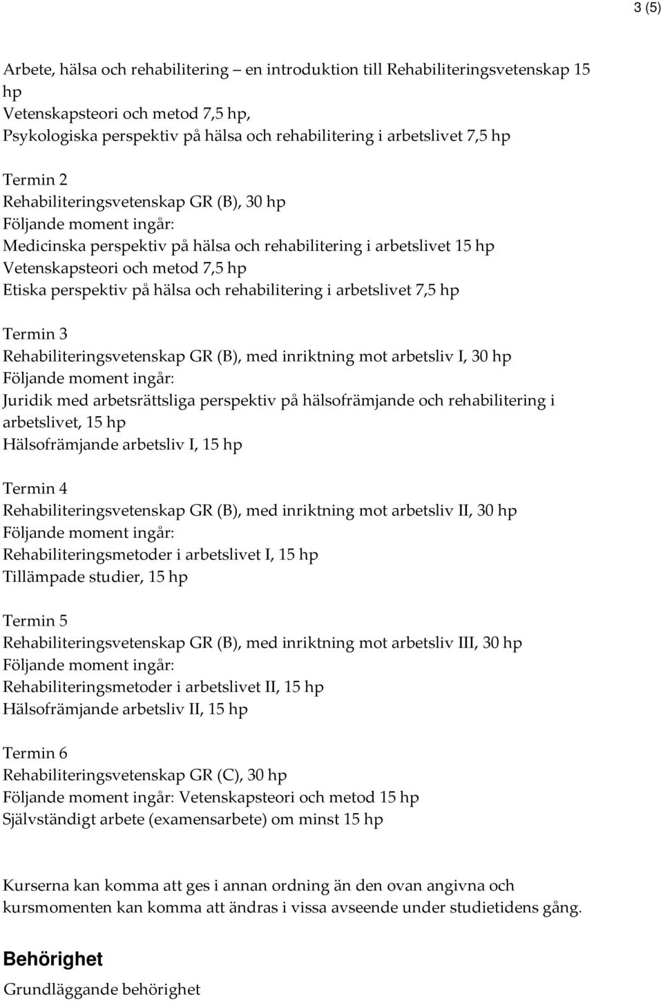 arbetslivet 7,5 hp Termin 3 Rehabiliteringsvetenskap GR (B), med inriktning mot arbetsliv I, 30 hp Juridik med arbetsrättsliga perspektiv på hälsofrämjande och rehabilitering i arbetslivet, 15 hp