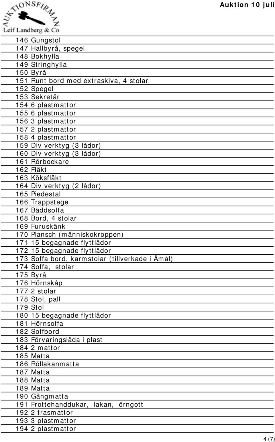 4 stolar 169 Furuskänk 170 Plansch (människokroppen) 171 15 begagnade flyttlådor 172 15 begagnade flyttlådor 173 Soffa bord, karmstolar (tillverkade i Åmål) 174 Soffa, stolar 175 Byrå 176 Hörnskåp