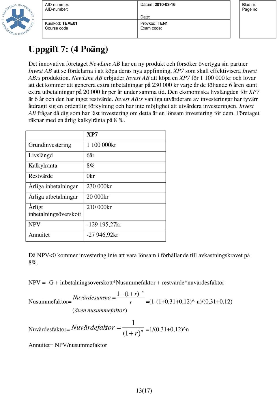 NewLine AB erbjuder Invest AB att köpa en XP7 för 1 100 000 kr och lovar att det kommer att generera extra inbetalningar på 230 000 kr varje år de följande 6 åren samt extra utbetalningar på 20 000