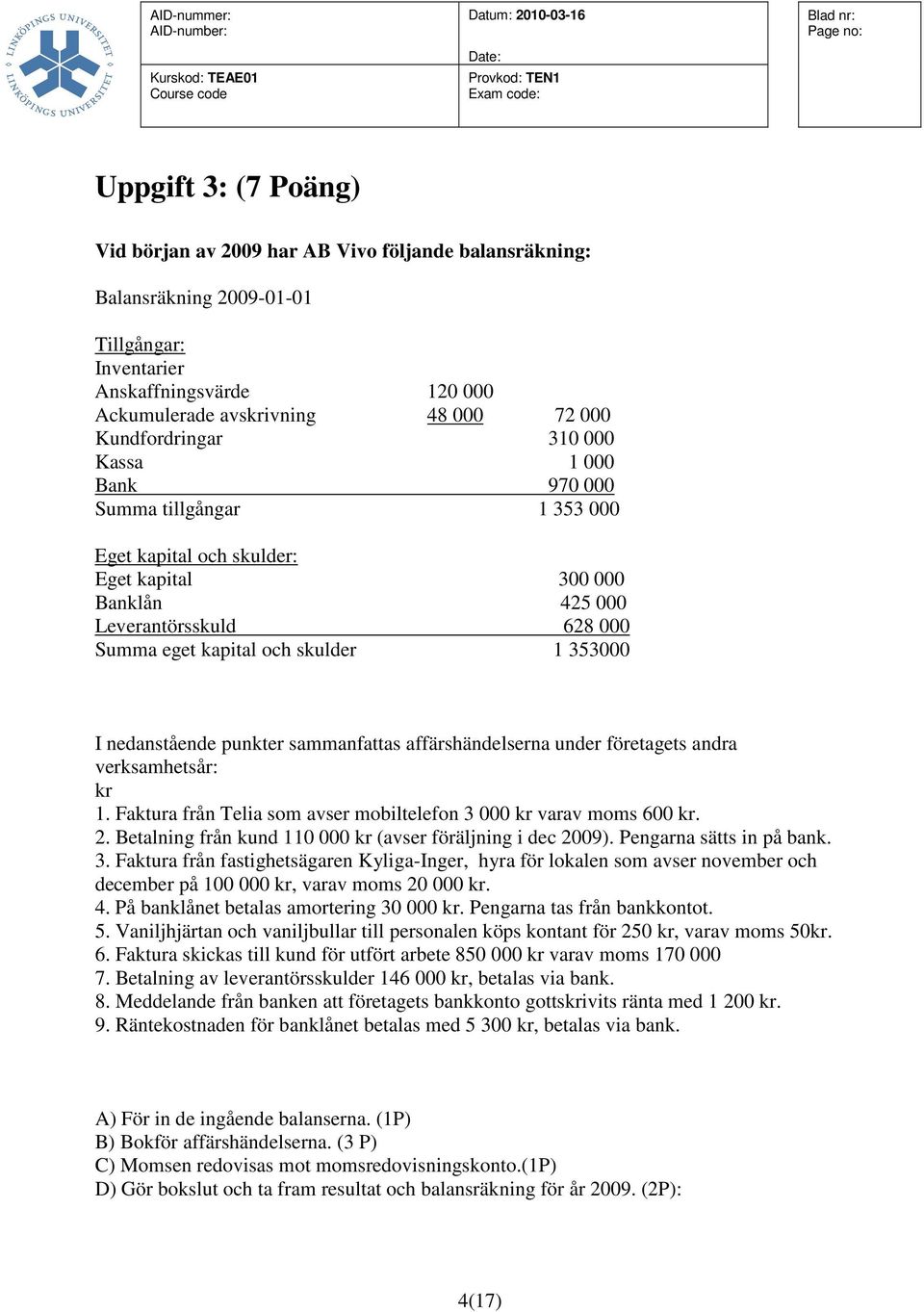 353000 I nedanstående punkter sammanfattas affärshändelserna under företagets andra verksamhetsår: kr 1. Faktura från Telia som avser mobiltelefon 3 000 kr varav moms 600 kr. 2.