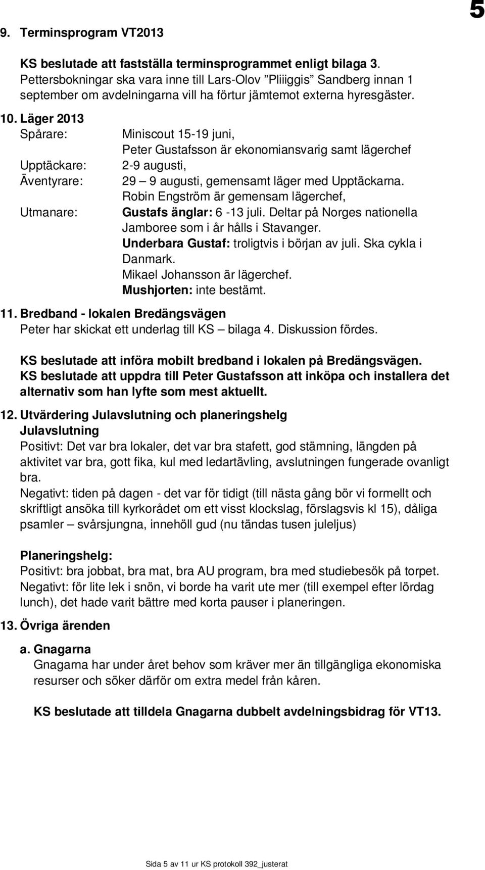 Läger 2013 Spårare: Upptäckare: Äventyrare: Utmanare: Miniscout 15-19 juni, Peter Gustafsson är ekonomiansvarig samt lägerchef 2-9 augusti, 29 9 augusti, gemensamt läger med Upptäckarna.