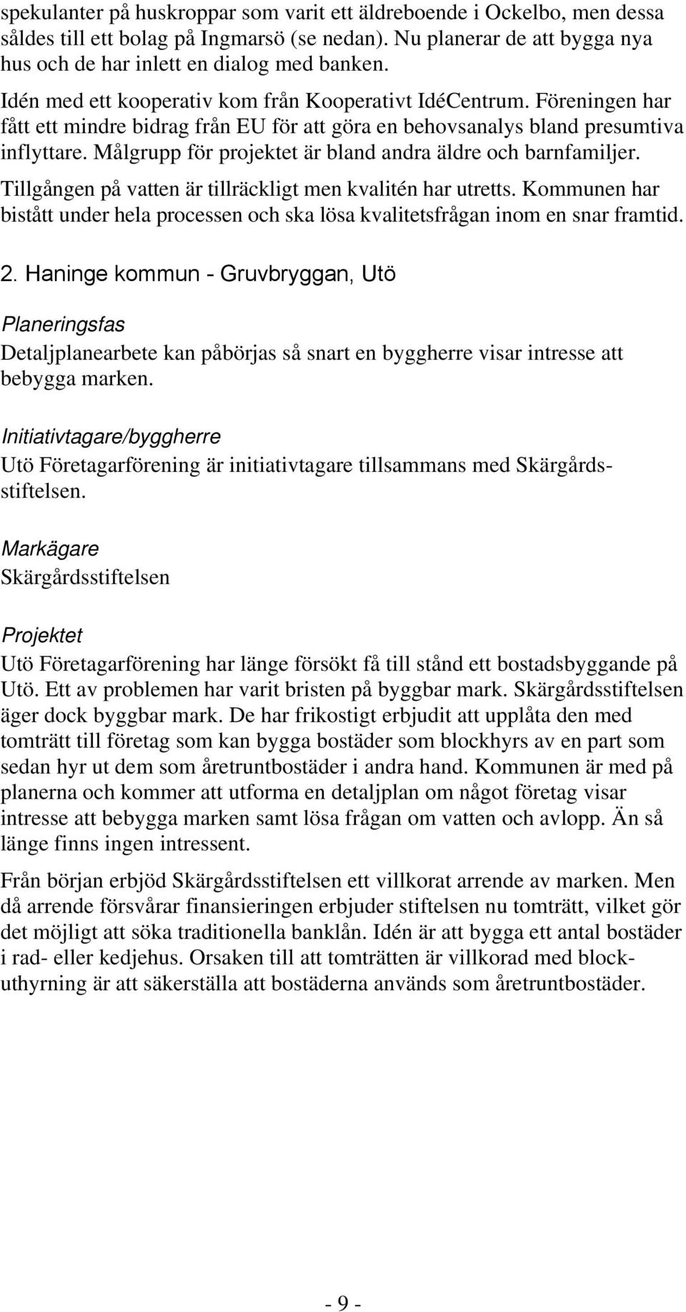 Målgrupp för projektet är bland andra äldre och barnfamiljer. Tillgången på vatten är tillräckligt men kvalitén har utretts.