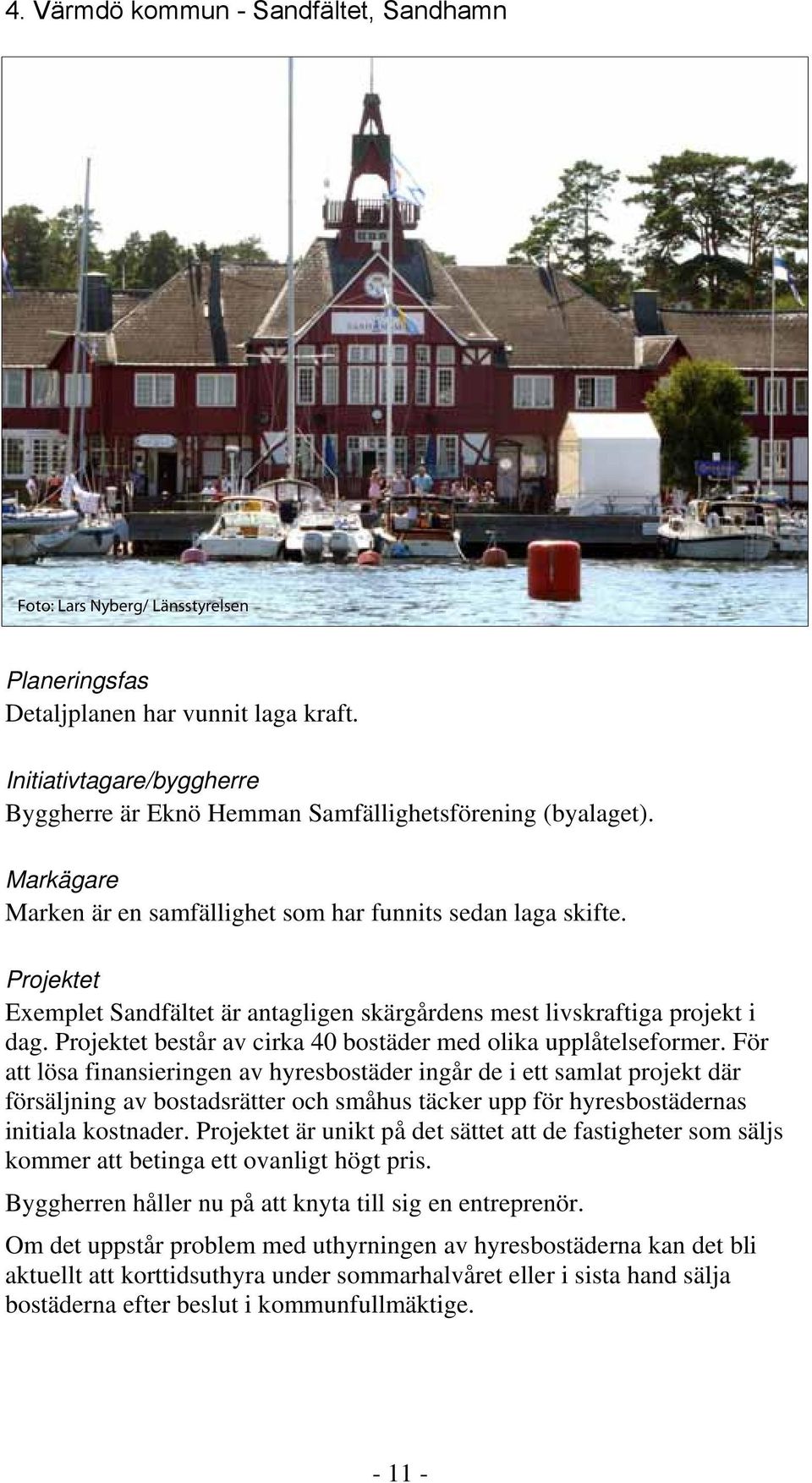 Projektet Exemplet Sandfältet är antagligen skärgårdens mest livskraftiga projekt i dag. Projektet består av cirka 40 bostäder med olika upplåtelseformer.