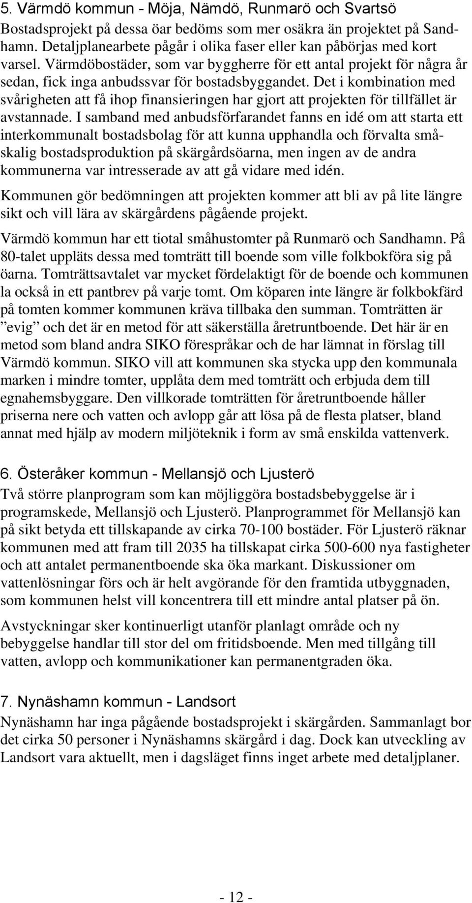 Det i kombination med svårigheten att få ihop finansieringen har gjort att projekten för tillfället är avstannade.