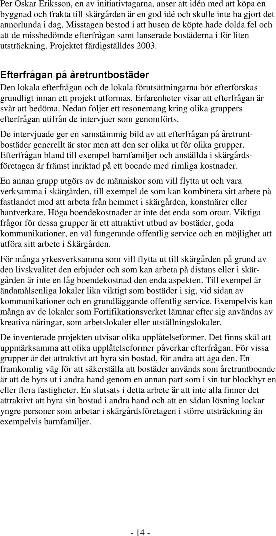 Efterfrågan på åretruntbostäder Den lokala efterfrågan och de lokala förutsättningarna bör efterforskas grundligt innan ett projekt utformas. Erfarenheter visar att efterfrågan är svår att bedöma.