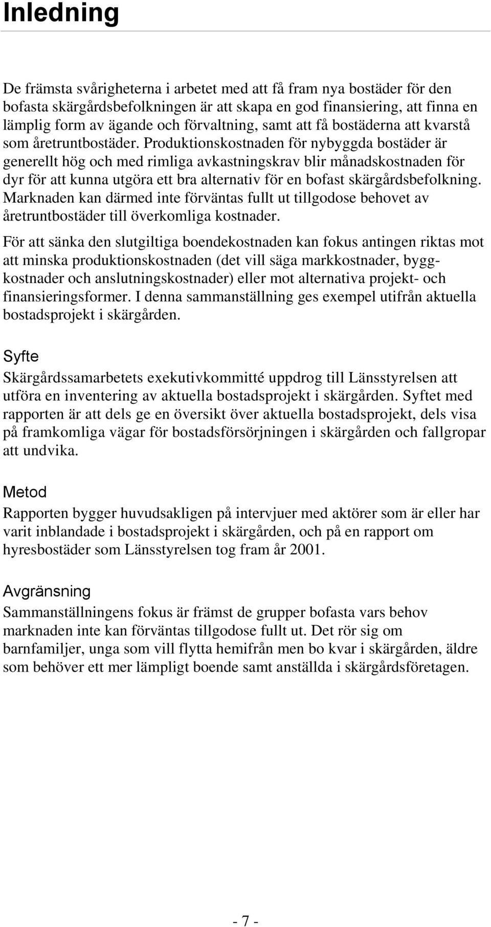 Produktionskostnaden för nybyggda bostäder är generellt hög och med rimliga avkastningskrav blir månadskostnaden för dyr för att kunna utgöra ett bra alternativ för en bofast skärgårdsbefolkning.