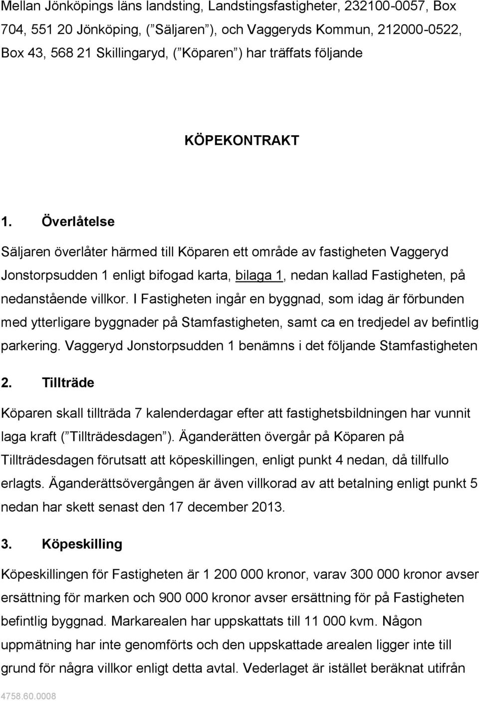 Överlåtelse Säljaren överlåter härmed till Köparen ett område av fastigheten Vaggeryd Jonstorpsudden 1 enligt bifogad karta, bilaga 1, nedan kallad Fastigheten, på nedanstående villkor.