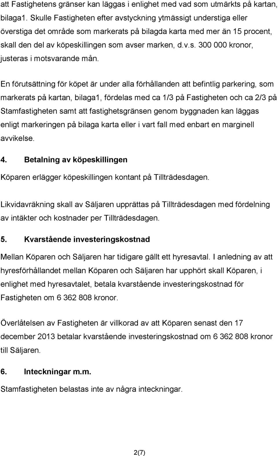 En förutsättning för köpet är under alla förhållanden att befintlig parkering, som markerats på kartan, bilaga1, fördelas med ca 1/3 på Fastigheten och ca 2/3 på Stamfastigheten samt att