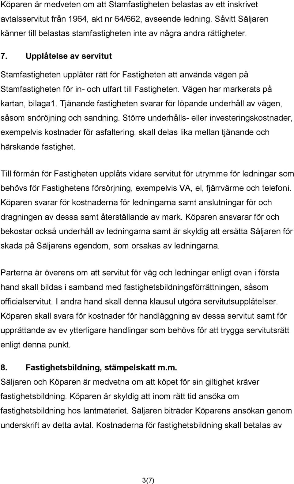Upplåtelse av servitut Stamfastigheten upplåter rätt för Fastigheten att använda vägen på Stamfastigheten för in- och utfart till Fastigheten. Vägen har markerats på kartan, bilaga1.