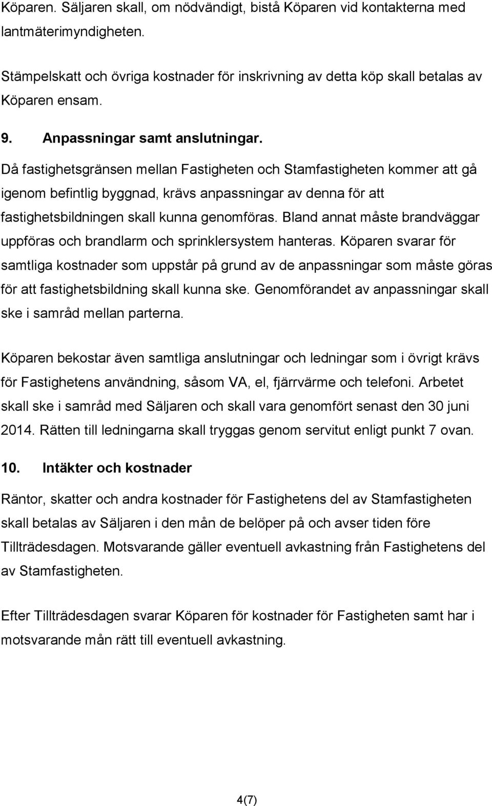 Då fastighetsgränsen mellan Fastigheten och Stamfastigheten kommer att gå igenom befintlig byggnad, krävs anpassningar av denna för att fastighetsbildningen skall kunna genomföras.