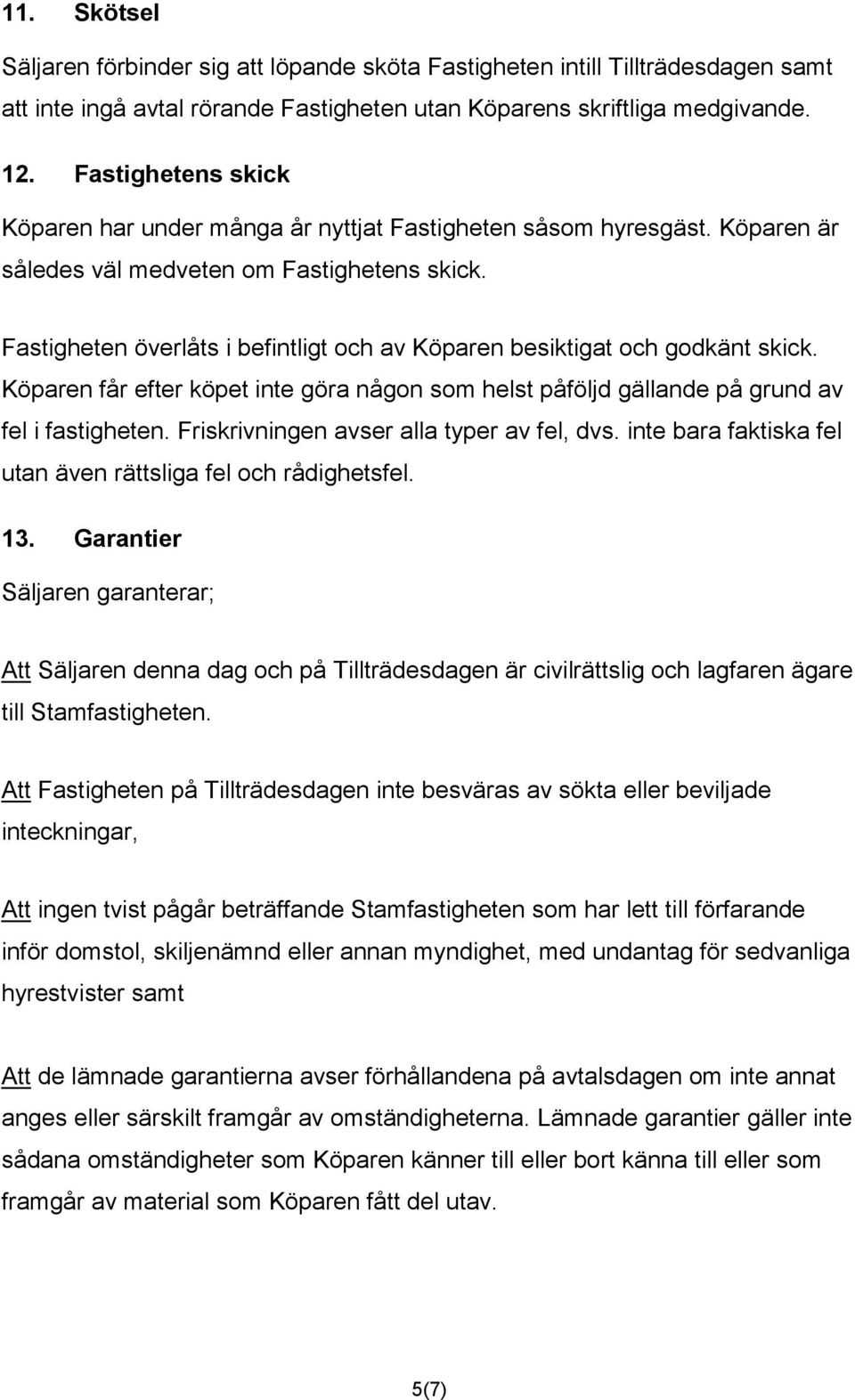 Fastigheten överlåts i befintligt och av Köparen besiktigat och godkänt skick. Köparen får efter köpet inte göra någon som helst påföljd gällande på grund av fel i fastigheten.