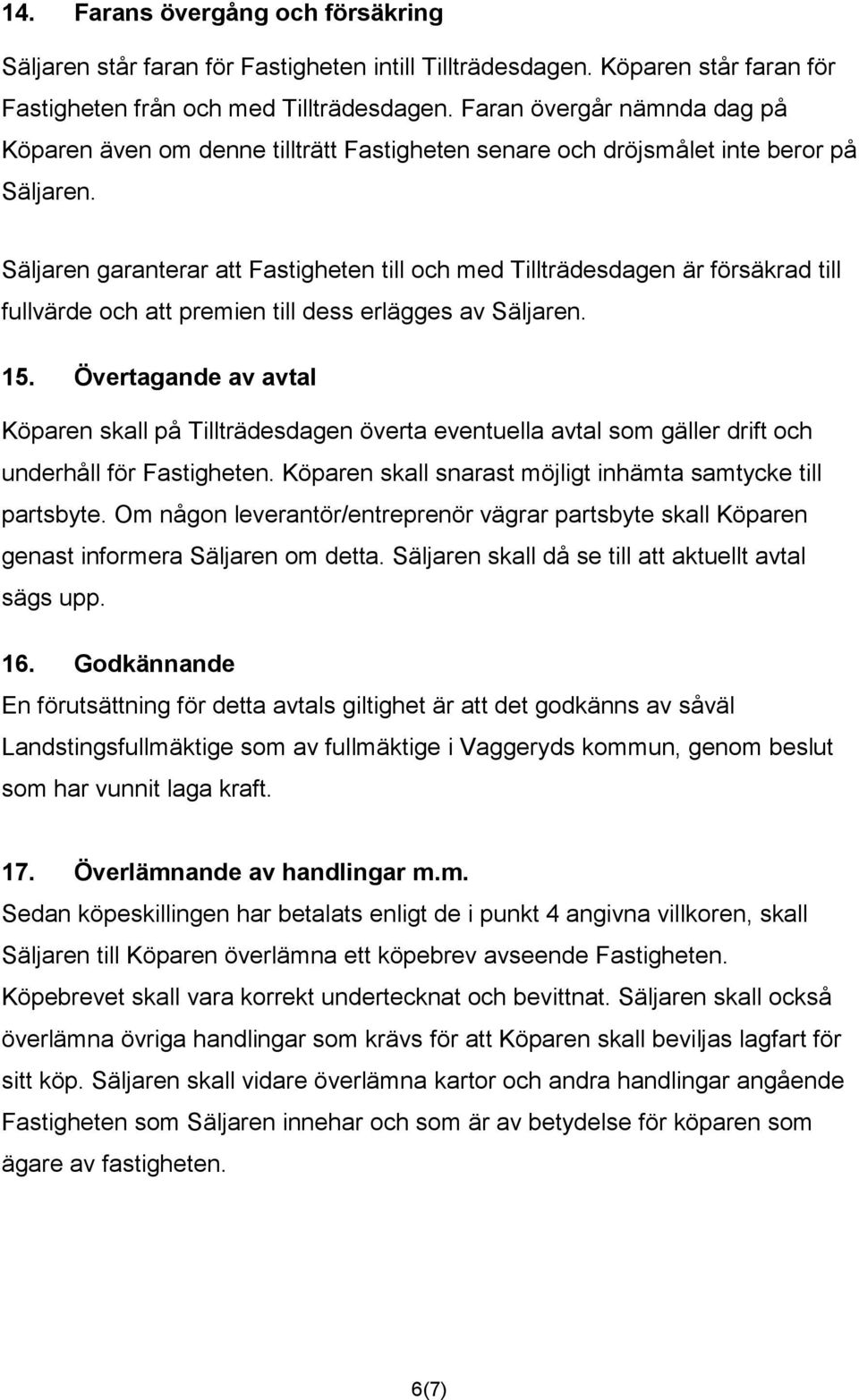 Säljaren garanterar att Fastigheten till och med Tillträdesdagen är försäkrad till fullvärde och att premien till dess erlägges av Säljaren. 15.