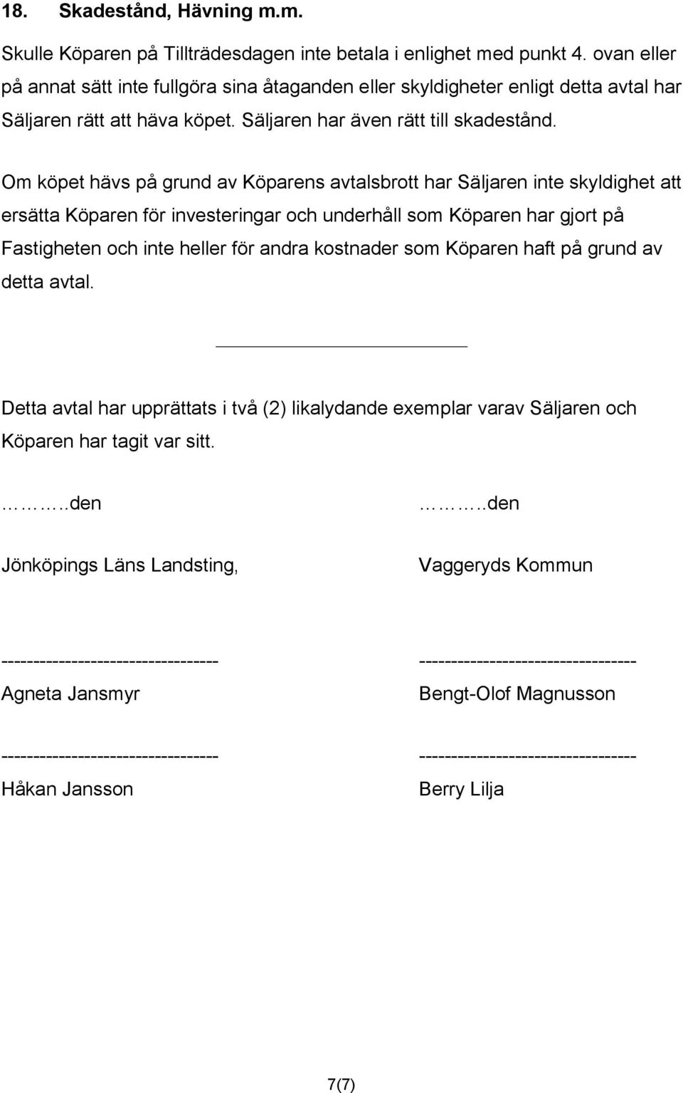 Om köpet hävs på grund av Köparens avtalsbrott har Säljaren inte skyldighet att ersätta Köparen för investeringar och underhåll som Köparen har gjort på Fastigheten och inte heller för andra