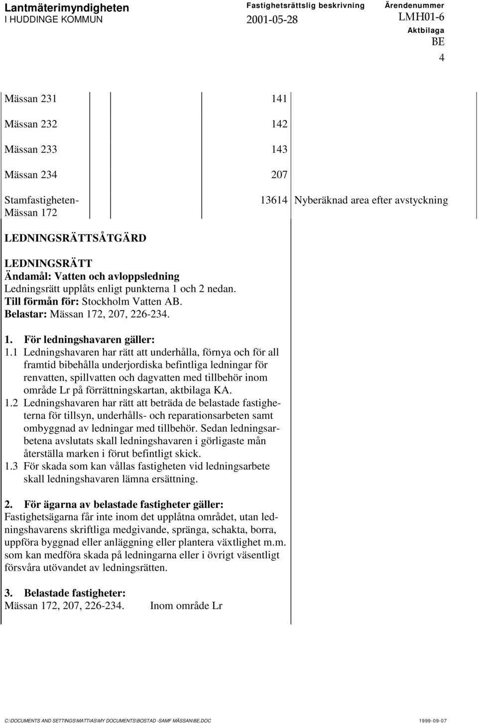 1 Ledningshavaren har rätt att underhålla, förnya och för all framtid bibehålla underjordiska befintliga ledningar för renvatten, spillvatten och dagvatten med tillbehör inom område Lr på