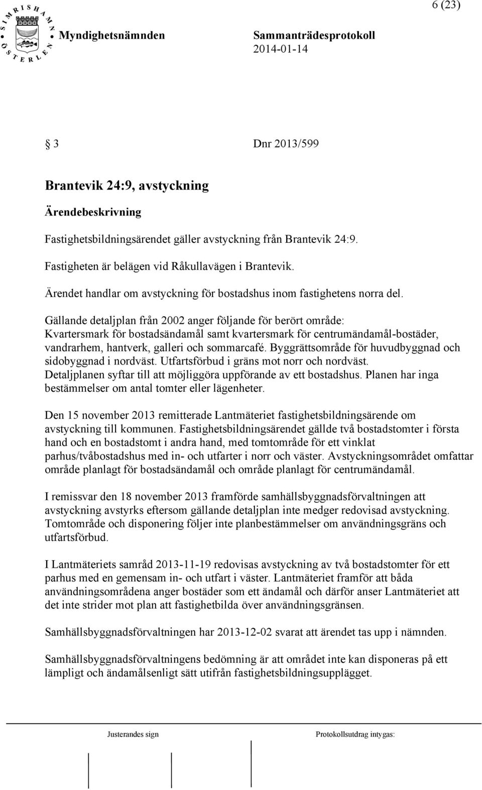 Gällande detaljplan från 2002 anger följande för berört område: Kvartersmark för bostadsändamål samt kvartersmark för centrumändamål-bostäder, vandrarhem, hantverk, galleri och sommarcafé.