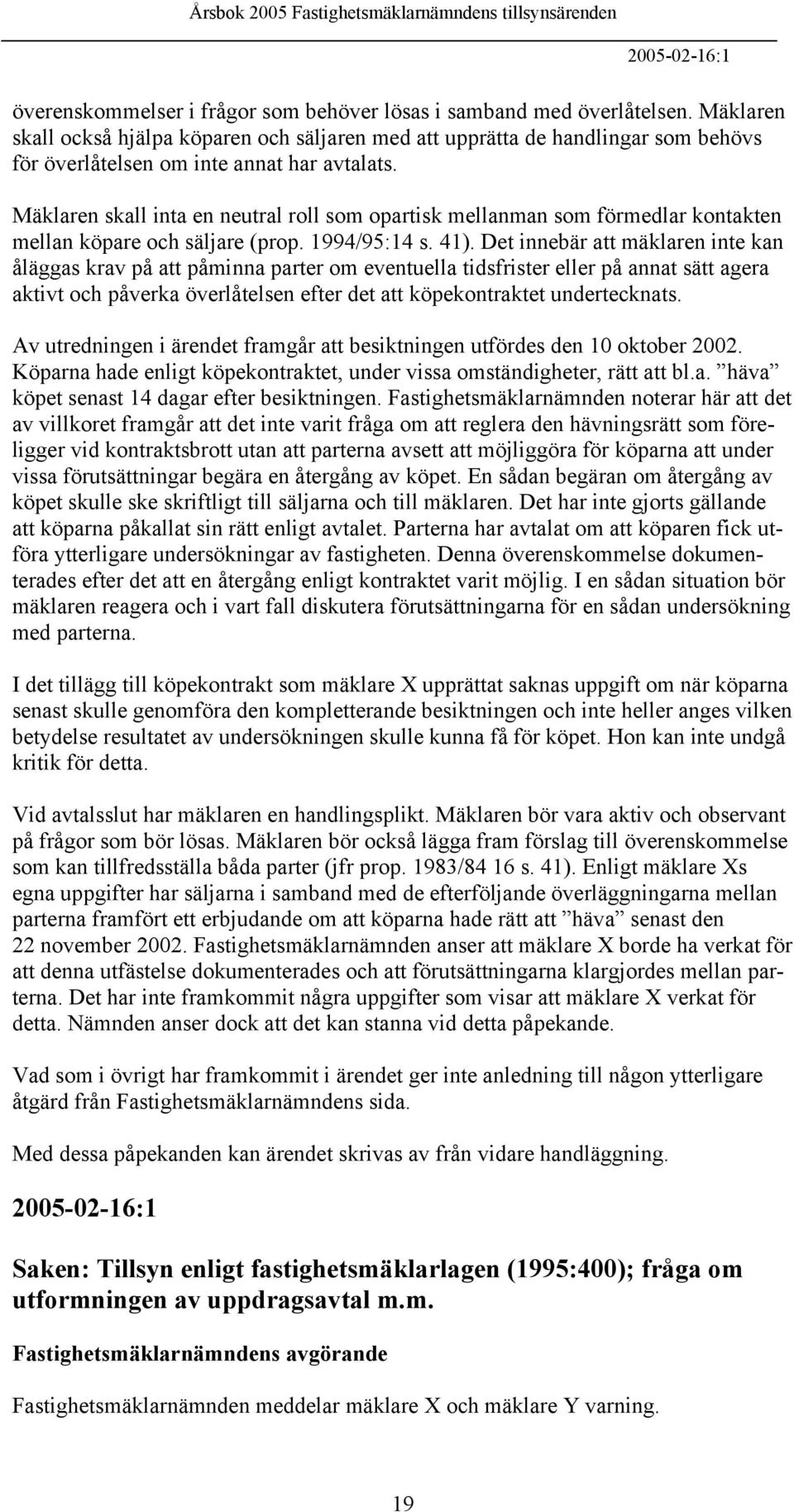 Mäklaren skall inta en neutral roll som opartisk mellanman som förmedlar kontakten mellan köpare och säljare (prop. 1994/95:14 s. 41).
