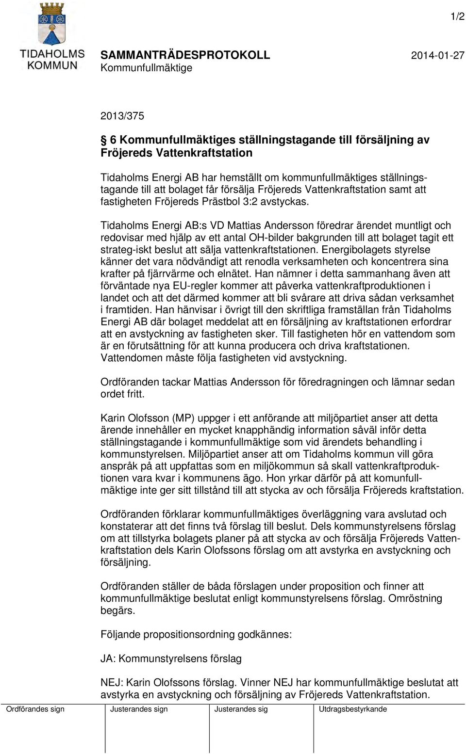 Tidaholms Energi AB:s VD Mattias Andersson föredrar ärendet muntligt och redovisar med hjälp av ett antal OH-bilder bakgrunden till att bolaget tagit ett strateg-iskt beslut att sälja