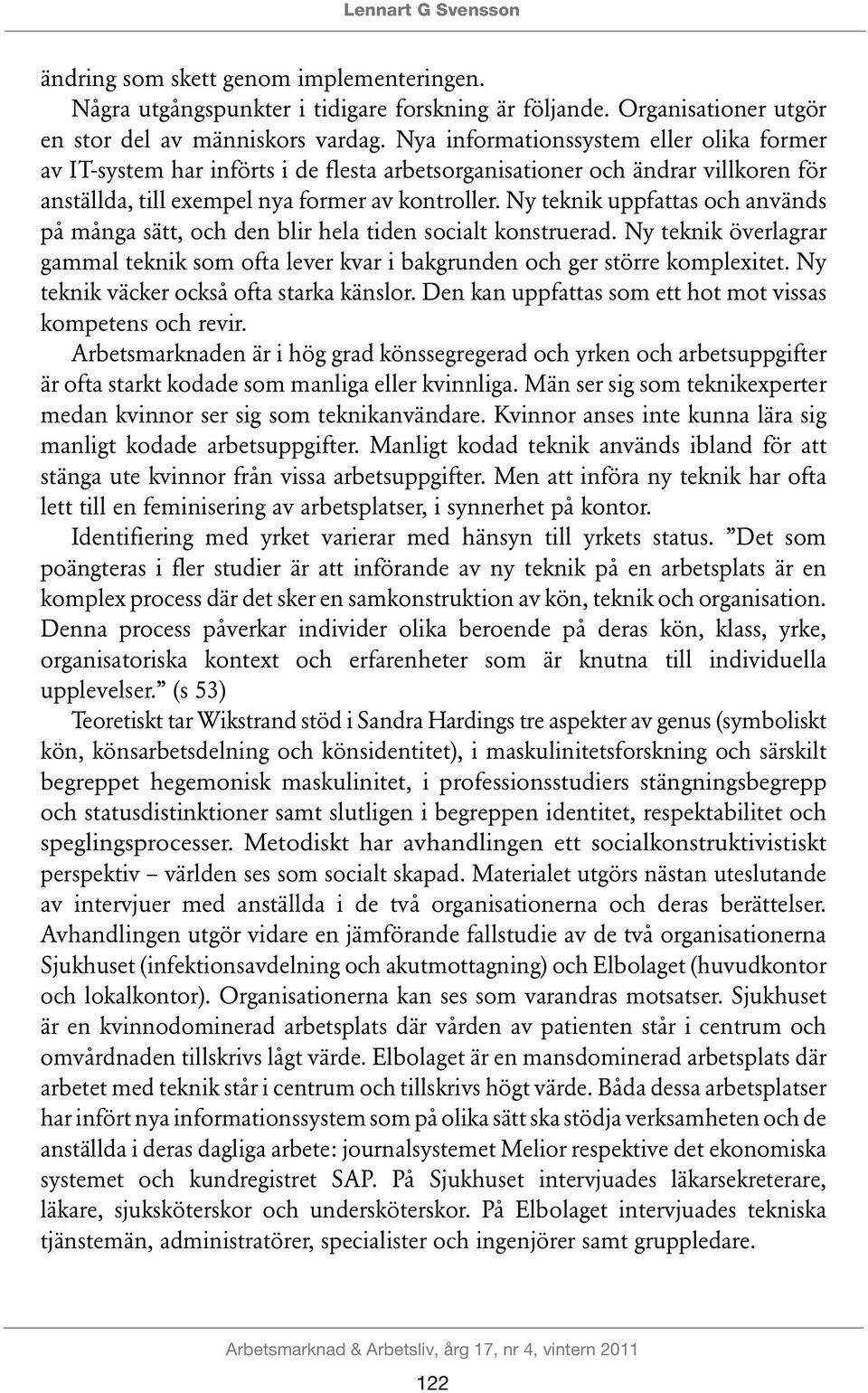 Ny teknik uppfattas och används på många sätt, och den blir hela tiden socialt konstruerad. Ny teknik överlagrar gammal teknik som ofta lever kvar i bakgrunden och ger större komplexitet.