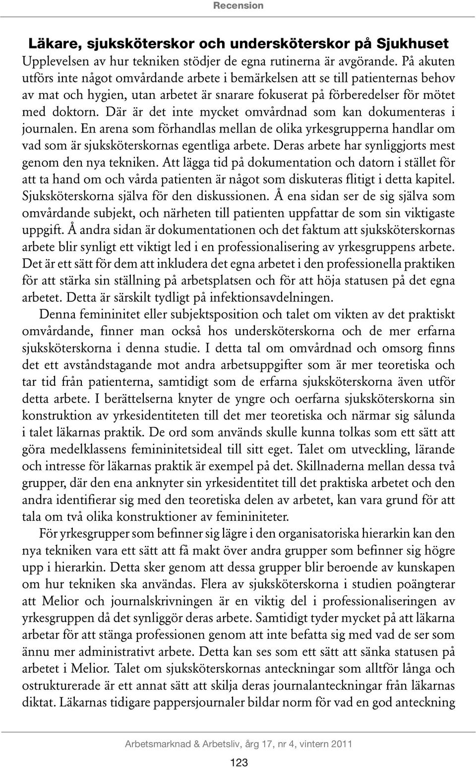 Där är det inte mycket omvårdnad som kan dokumenteras i journalen. En arena som förhandlas mellan de olika yrkesgrupperna handlar om vad som är sjuksköterskornas egentliga arbete.