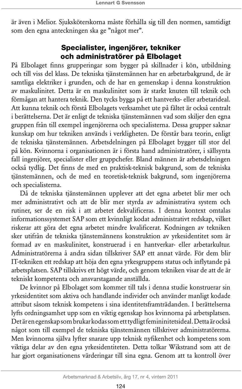 De tekniska tjänstemännen har en arbetarbakgrund, de är samtliga elektriker i grunden, och de har en gemenskap i denna konstruktion av maskulinitet.