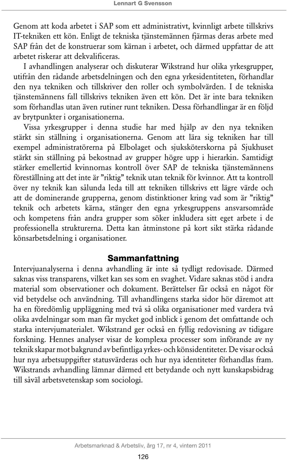 I avhandlingen analyserar och diskuterar Wikstrand hur olika yrkesgrupper, utifrån den rådande arbetsdelningen och den egna yrkesidentiteten, förhandlar den nya tekniken och tillskriver den roller