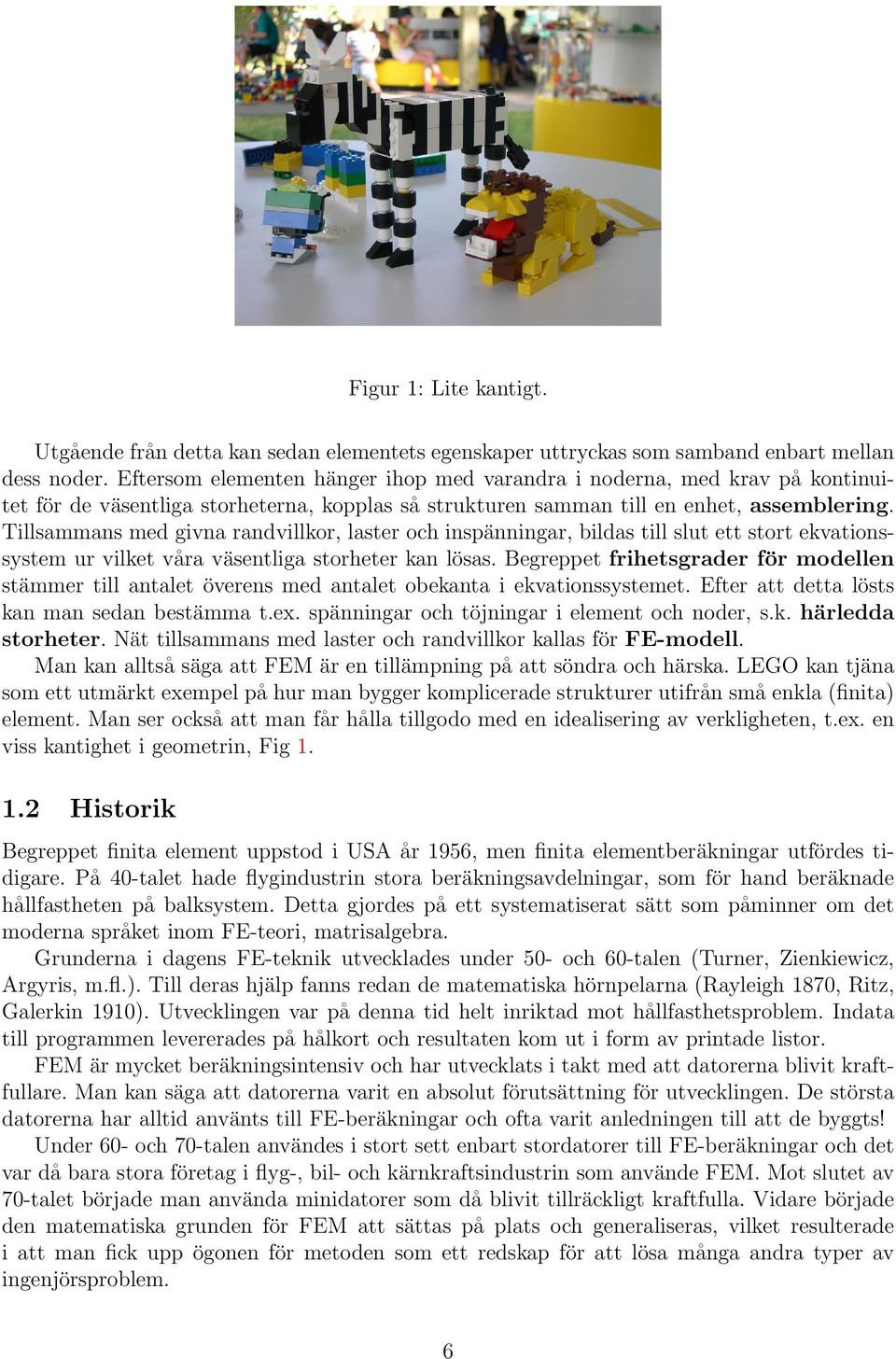 Tillsammans med givna randvillkor, laster och inspa nningar, bildas till slut ett stort ekvationssystem ur vilket va ra va sentliga storheter kan lo sas.