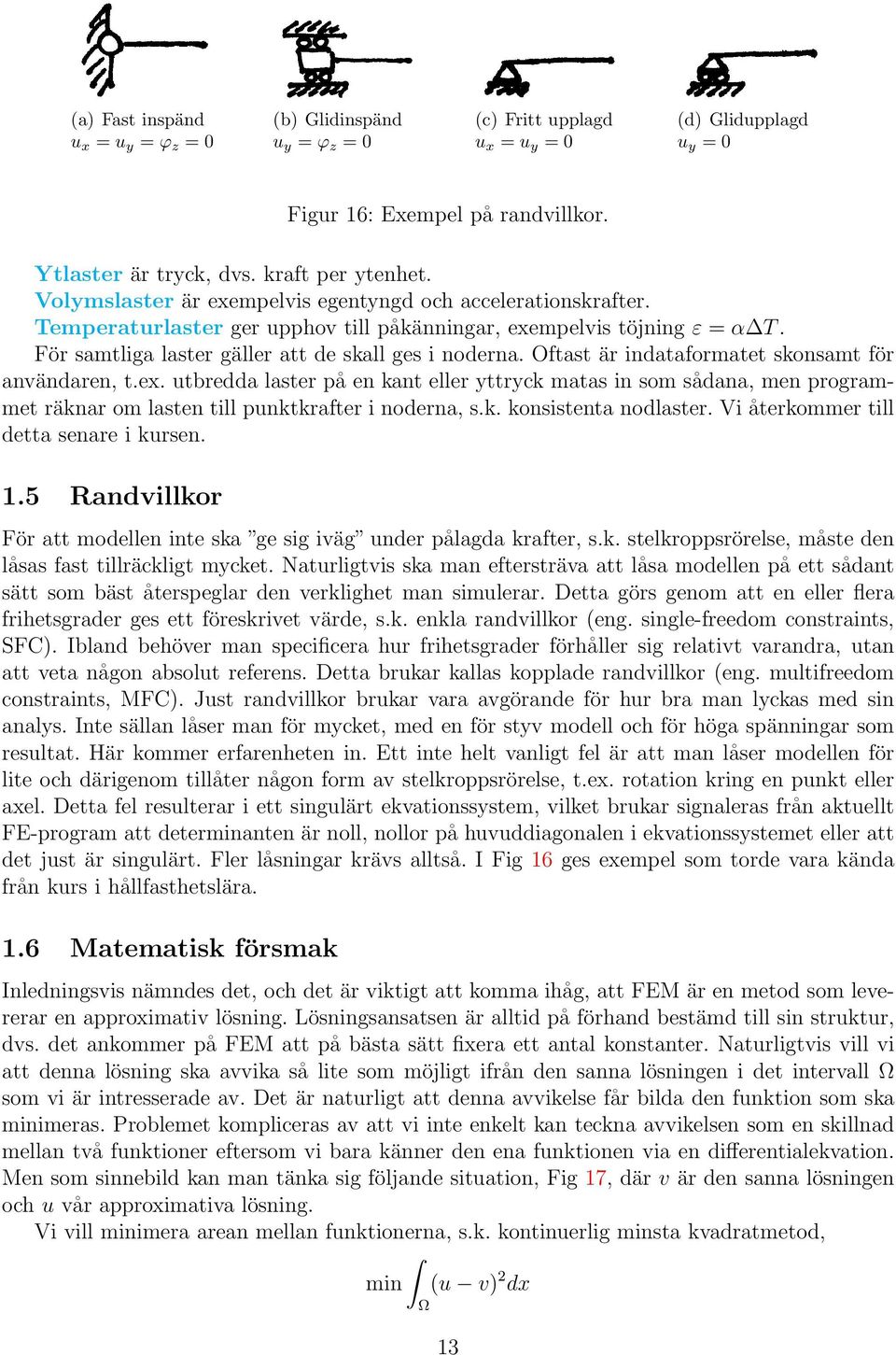 Oftast är indataformatet skonsamt för användaren, t.ex. utbredda laster på en kant eller yttryck matas in som sådana, men programmet räknar om lasten till punktkrafter i noderna, s.k. konsistenta nodlaster.