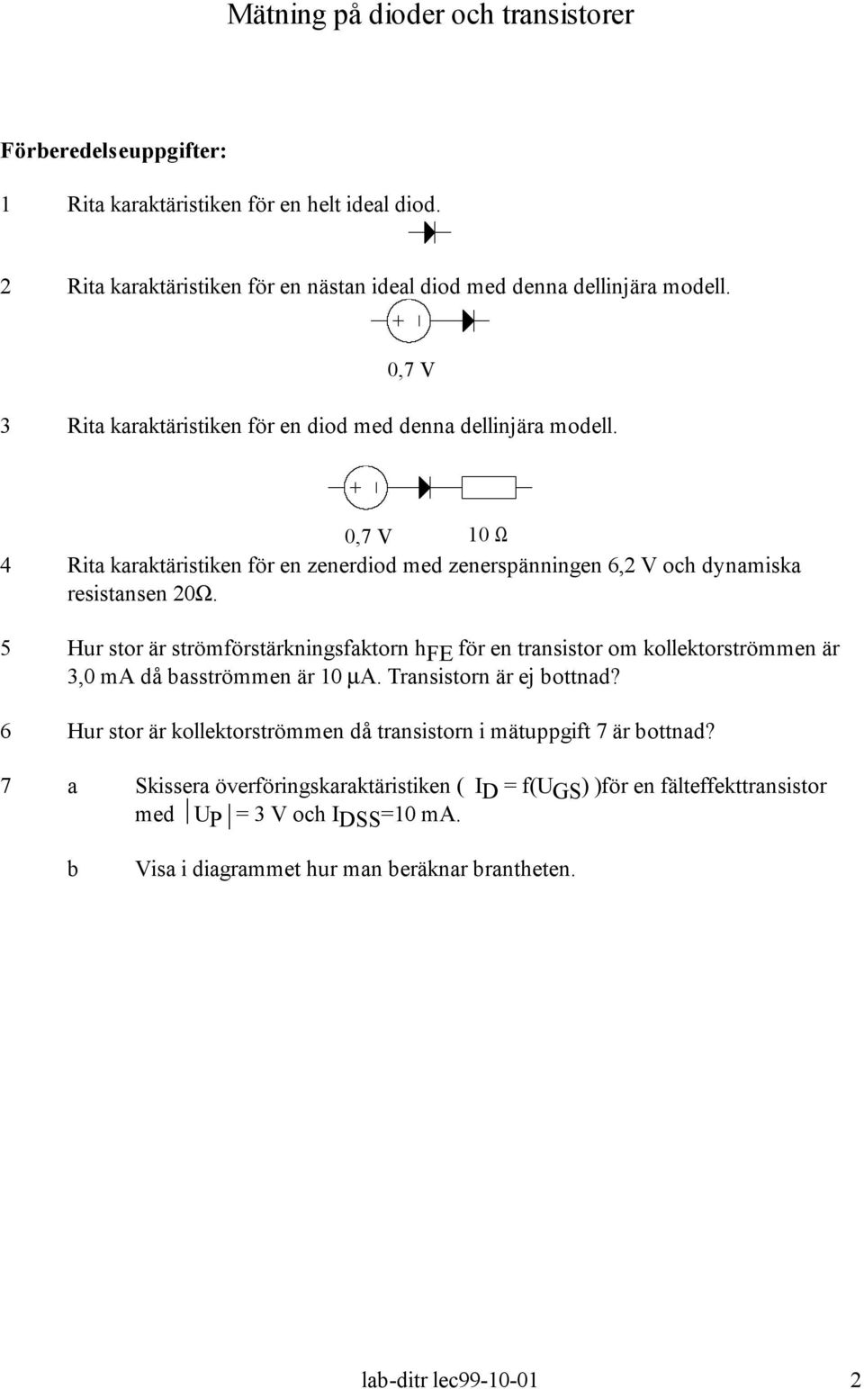 5 Hur stor är strömförstärkningsfaktorn hfe för en transistor om kollektorströmmen är 3,0 ma då basströmmen är 10 µa. Transistorn är ej bottnad?