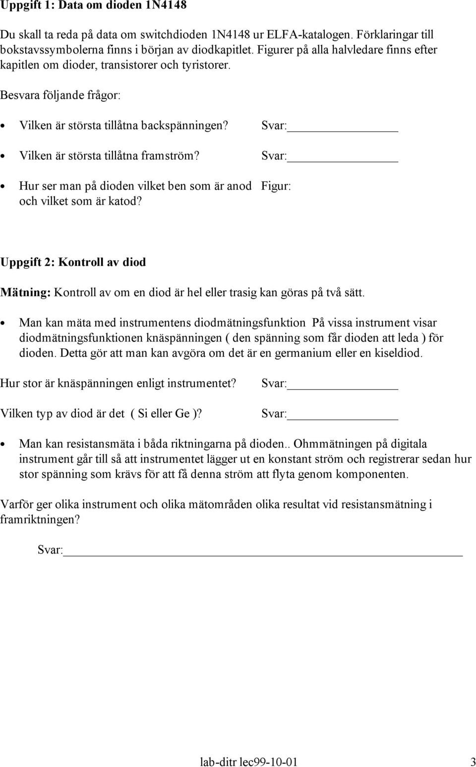 Svar: Hur ser man på dioden vilket ben som är anod Figur: och vilket som är katod? Uppgift 2: Kontroll av diod Mätning: Kontroll av om en diod är hel eller trasig kan göras på två sätt.