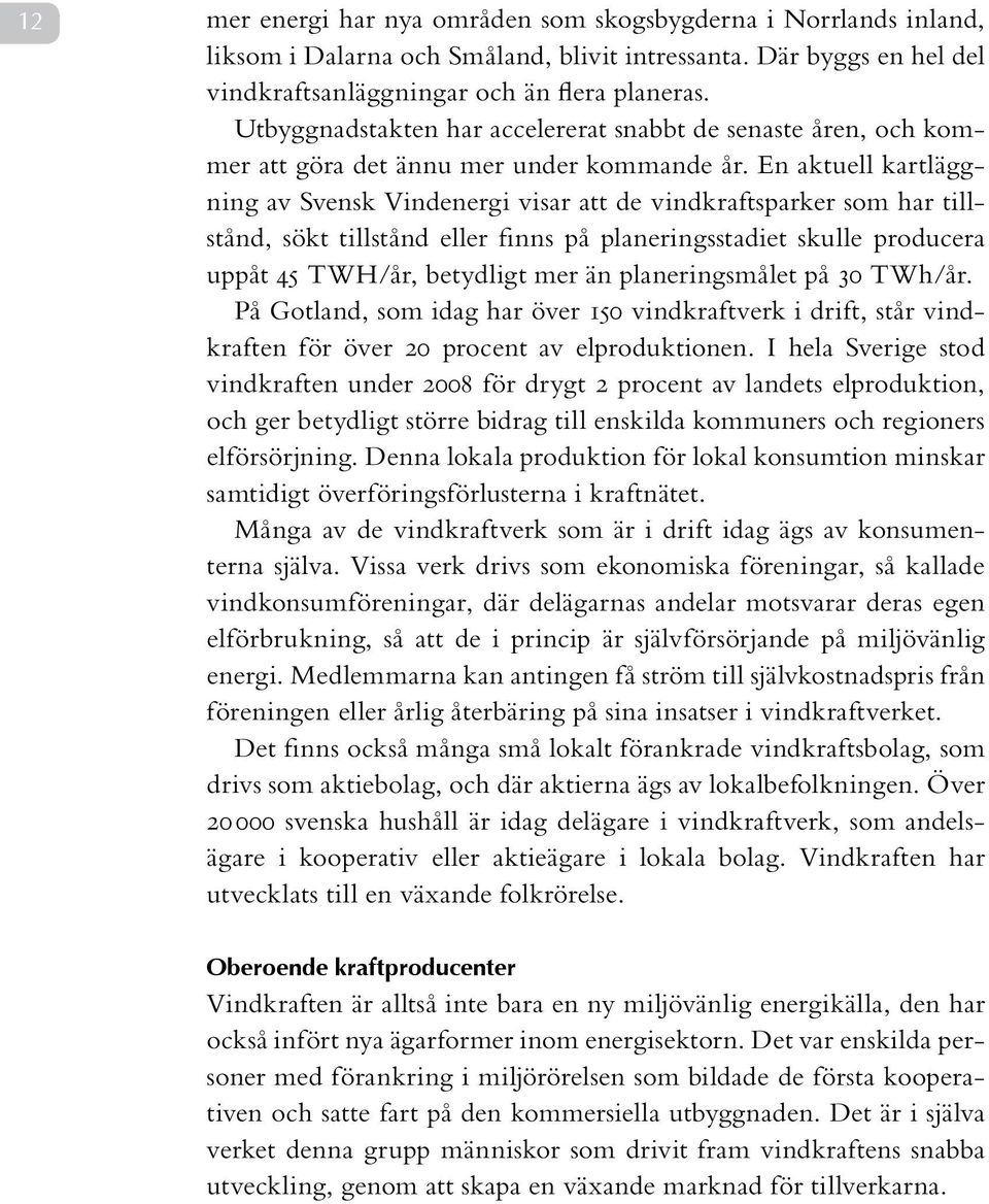 En aktuell kartläggning av Svensk Vindenergi visar att de vindkraftsparker som har tillstånd, sökt tillstånd eller finns på planeringsstadiet skulle producera uppåt 45 TWH/år, betydligt mer än