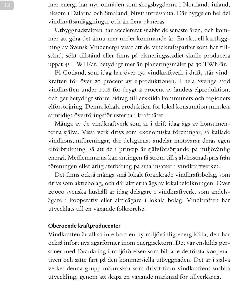 En aktuell kartläggning av Svensk Vindenergi visar att de vindkraftsparker som har tillstånd, sökt tillstånd eller finns på planeringsstadiet skulle producera uppåt 45 TWH/år, betydligt mer än