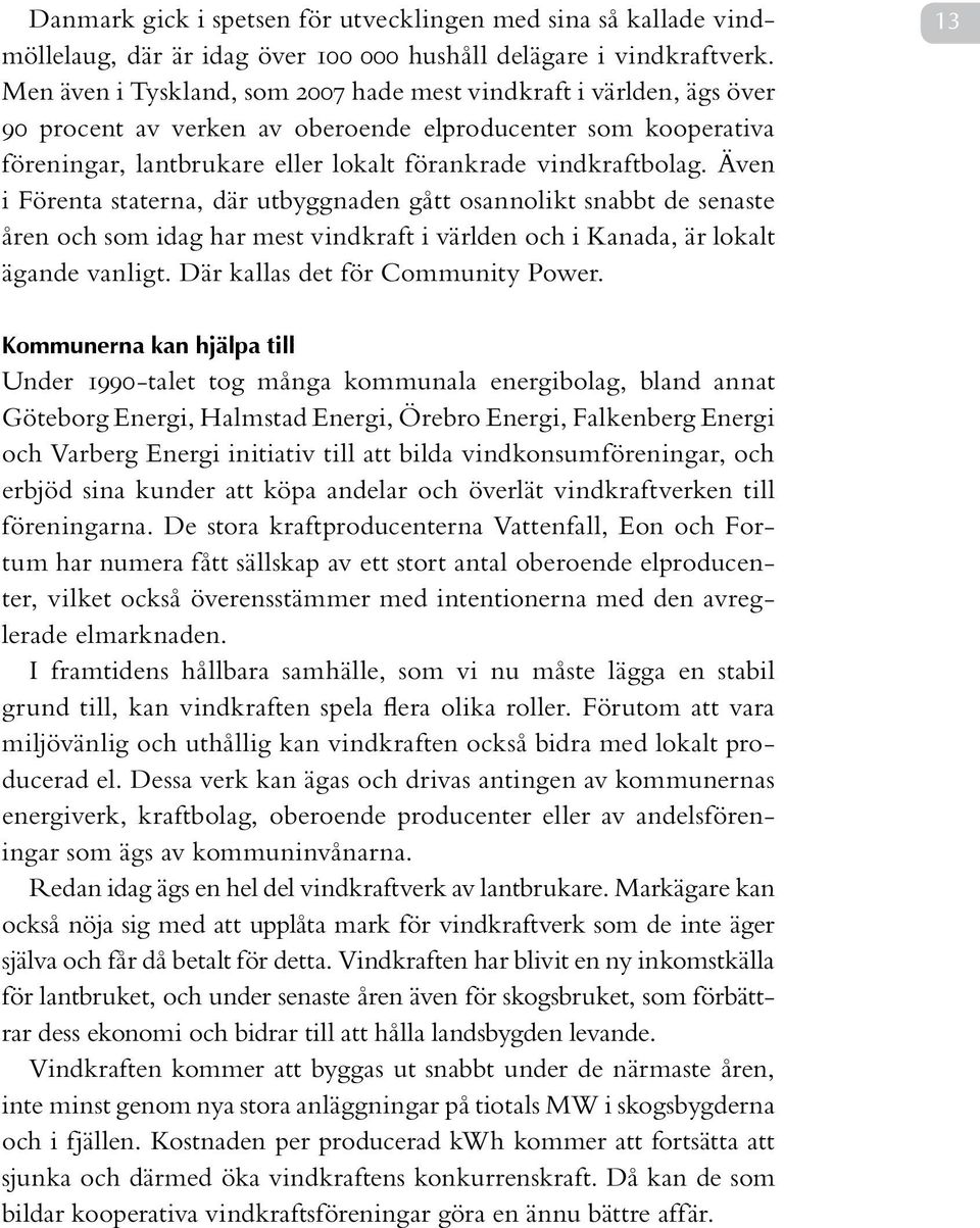 Även i Förenta staterna, där utbyggnaden gått osannolikt snabbt de senaste åren och som idag har mest vindkraft i världen och i Kanada, är lokalt ägande vanligt. Där kallas det för Community Power.