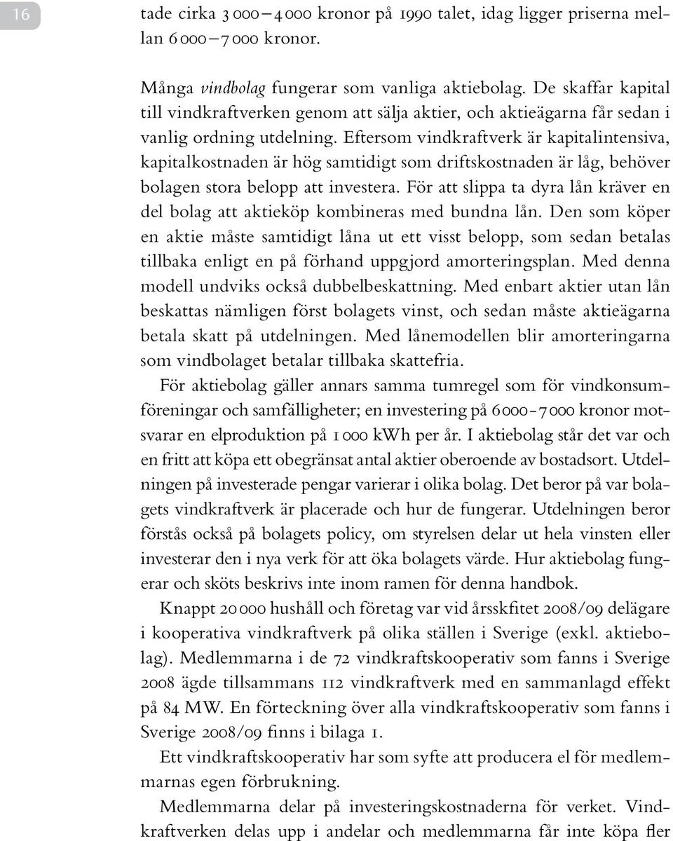 Eftersom vindkraftverk är kapitalintensiva, kapitalkostnaden är hög samtidigt som driftskostnaden är låg, behöver bolagen stora belopp att investera.