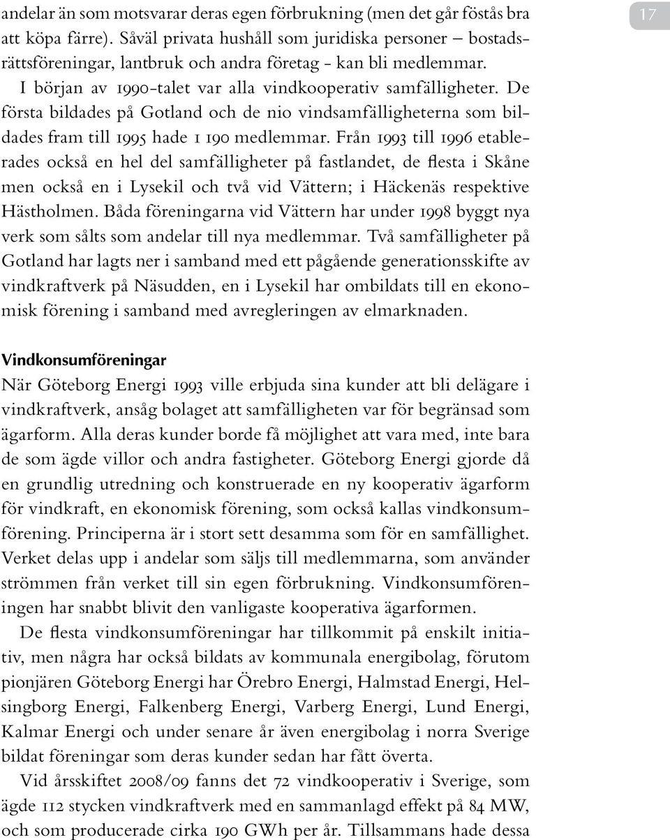 De första bildades på Gotland och de nio vindsamfälligheterna som bildades fram till 1995 hade 1 190 medlemmar.