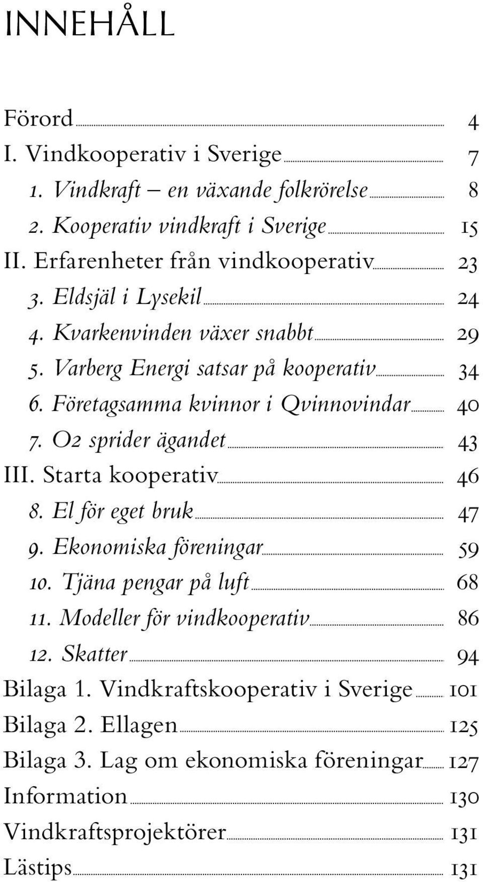 Starta kooperativ 8. El för eget bruk 9. Ekonomiska föreningar 10. Tjäna pengar på luft 11. Modeller för vindkooperativ 12. Skatter Bilaga 1.