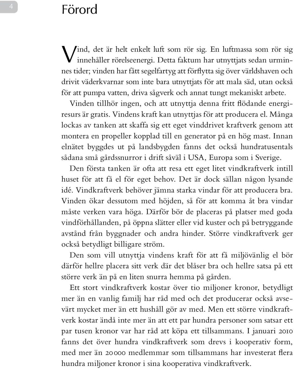 pumpa vatten, driva sågverk och annat tungt mekaniskt arbete. Vinden tillhör ingen, och att utnyttja denna fritt flödande energiresurs är gratis. Vindens kraft kan utnyttjas för att producera el.