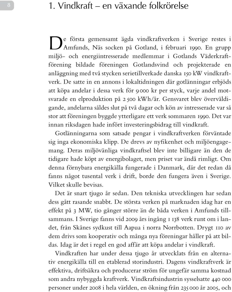 vindkraftverk. De satte in en annons i lokaltidningen där gotlänningar erbjöds att köpa andelar i dessa verk för 9000 kr per styck, varje andel motsvarade en elproduktion på 2500 kwh/år.