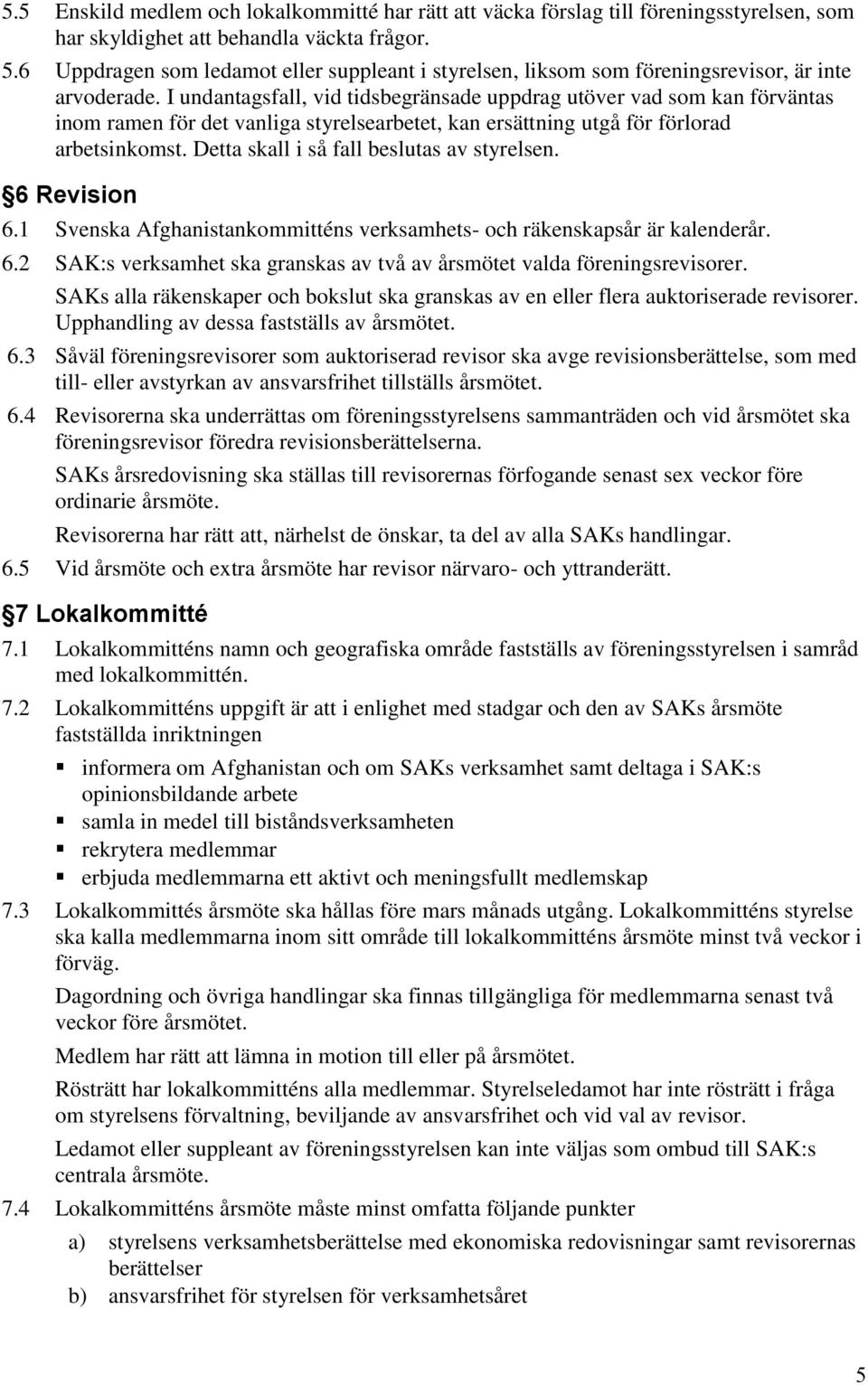 I undantagsfall, vid tidsbegränsade uppdrag utöver vad som kan förväntas inom ramen för det vanliga styrelsearbetet, kan ersättning utgå för förlorad arbetsinkomst.